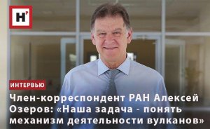 ЧЛЕН-КОРРЕСПОНДЕНТ РАН АЛЕКСЕЙ ОЗЕРОВ: «НАША ЗАДАЧА ― ПОНЯТЬ МЕХАНИЗМ ДЕЯТЕЛЬНОСТИ ВУЛКАНОВ»