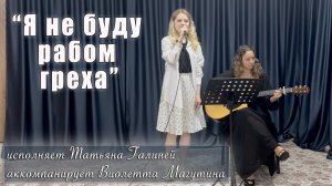 "Я не буду рабом греха" исполняет Татьяна Галиней, аккомпанирует Виолетта Магутина