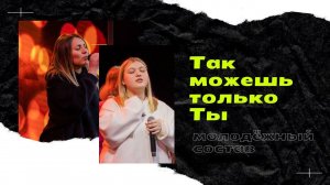 "Так можешь только Ты" молодёжный состав церкви "Дом Бога"