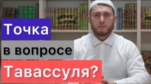 Точка в вопросе Тавассуля? Правильный подход к подобным вопросам фикховского хиляфа Тавассуль Таухид