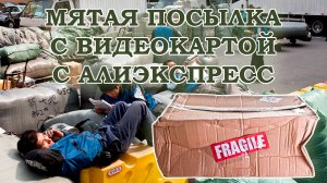 Распаковка мятой посылки с видеокартой с Алиэкспресс