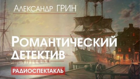 Александр ГРИН - Романтический детектив - РАДИОСПЕКТАКЛЬ, аудиокнига