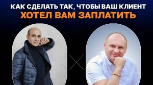 КАК СДЕЛАТЬ ТАК, ЧТОБЫ ВАШ КЛИЕНТ ЗАХОТЕЛ ВАМ ЗАПЛАТИТЬ?