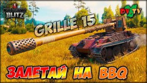 GRILLE 15 ♦ ЗАЛЕТАЙ НА BBQ ► ЛУЧШИЕ БОИ #225 ► WOT BLITZ ► ТАНКИ БЛИЦ ► 2K 60FPS