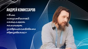 Андрей Комиссаров | «Как искусственный интеллект помогает усовершенствовать образовательный процесс»