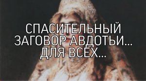 СПАСИТЕЛЬНЫЙ ЗАГОВОР АВДОТЬИ...ОЧЕНЬ СИЛЬНО... ДЛЯ ВСЕХ...