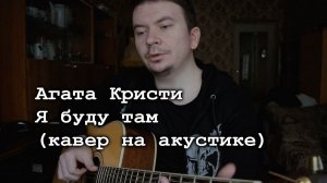 Агата Кристи - Я буду там (кавер на акустической гитаре от Alex Alpidovsky)