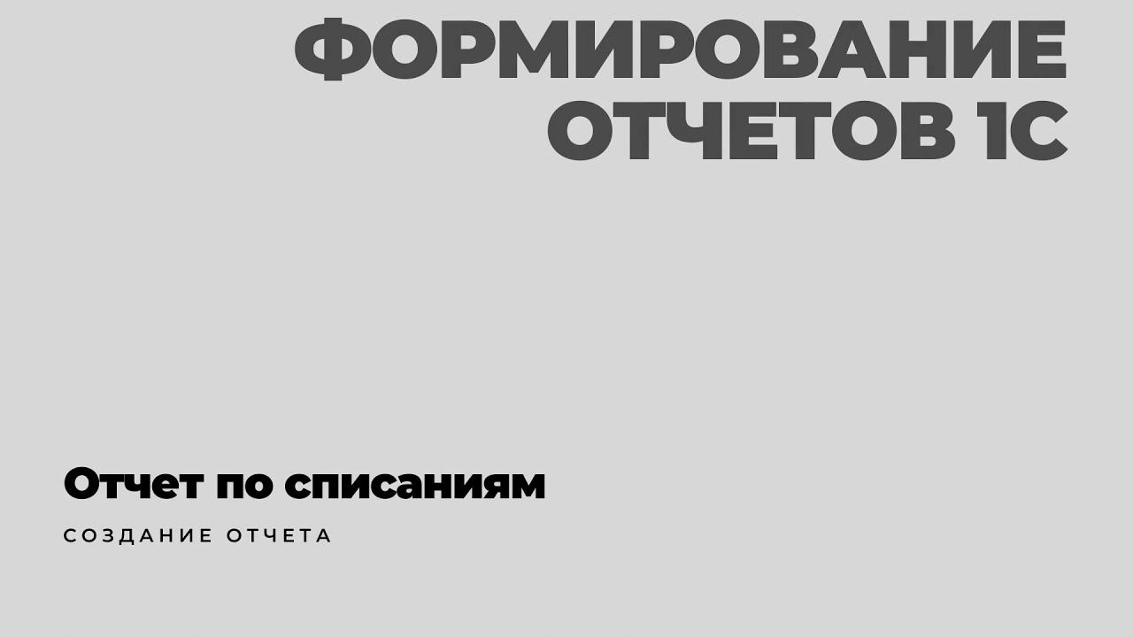 Формирование отчетов 1С: Отчет по списаниям смотреть онлайн