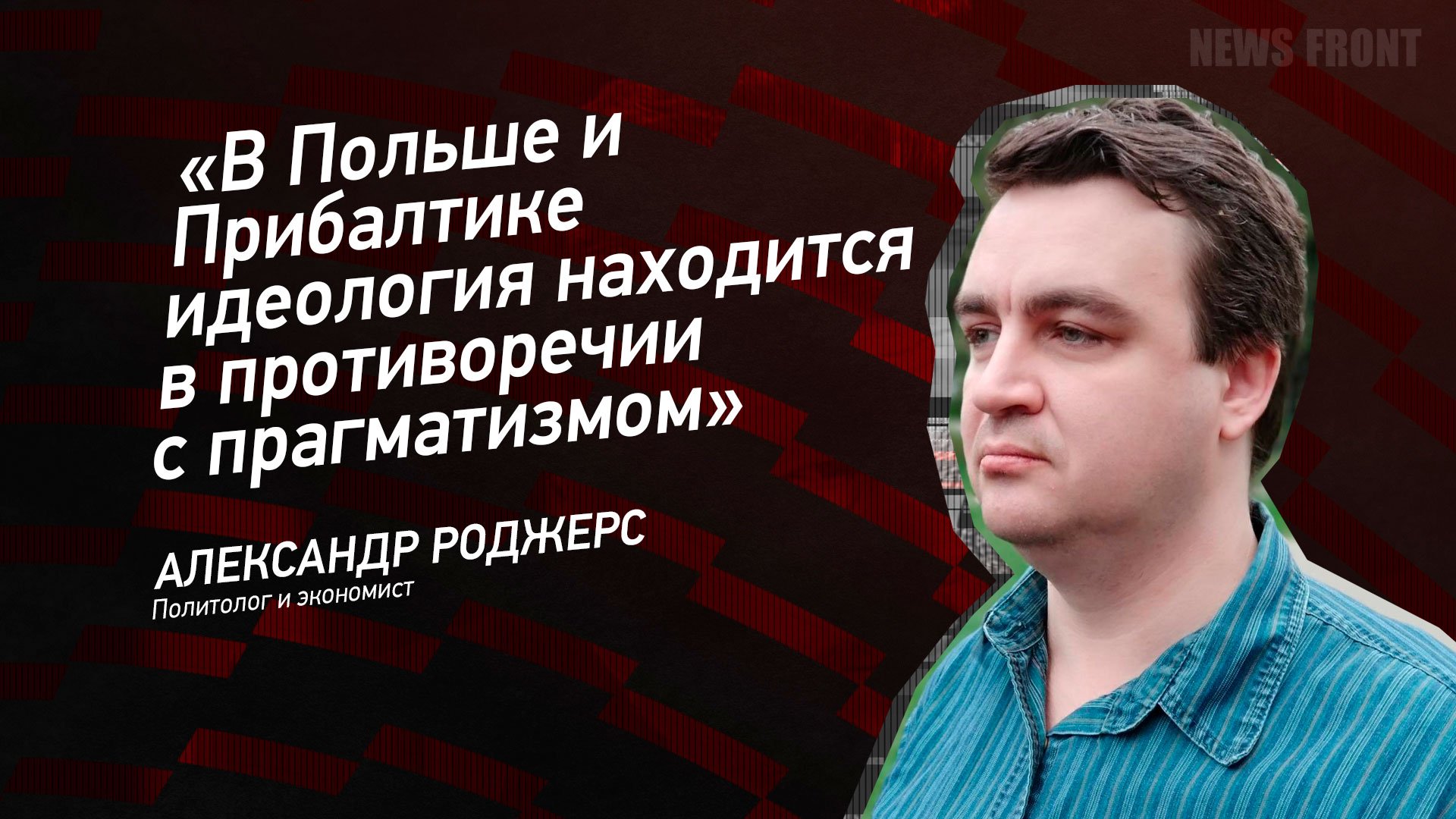 "В Польше и Прибалтике идеология находится в противоречии с прагматизмом" - Александр Роджерс
