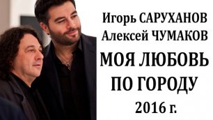 Игорь Саруханов, Алексей Чумаков - Моя любовь по городу - НОВИНКА - 2016