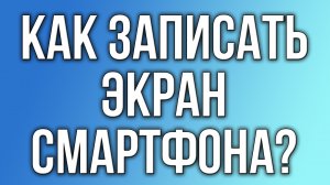 Как сделать запись экрана смартфона?