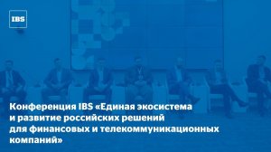 Конференция IBS «Единая экосистема и развитие российских решений для финансовых компаний и телекома»