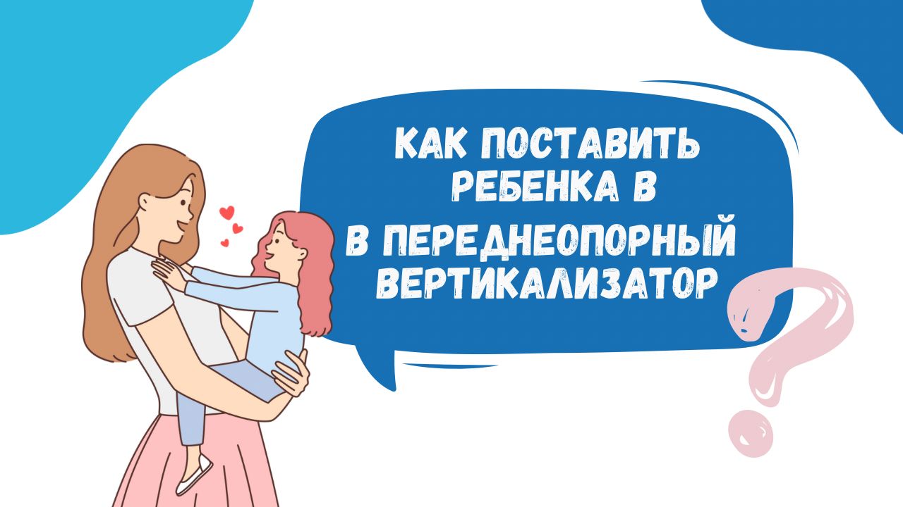 Как поставить ребенка в переднеопорный вертикализатор