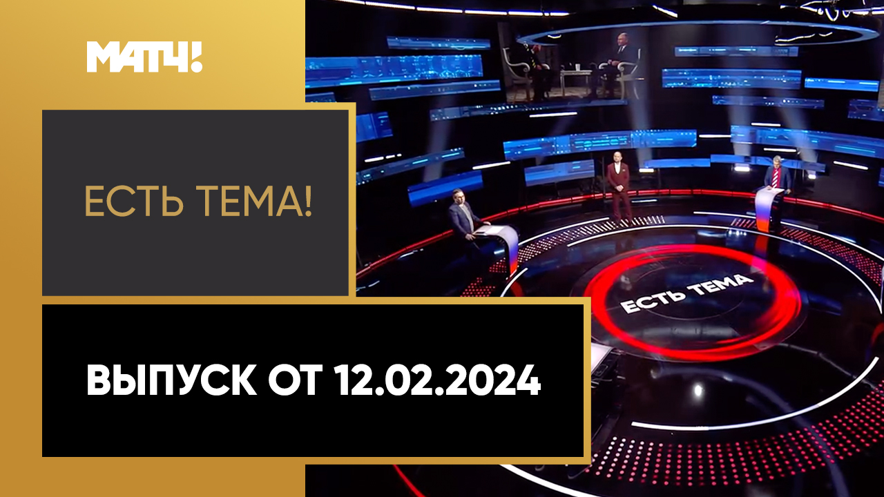 Есть тема!. Выпуск от 12.02.2024