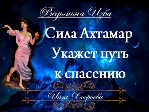 СИЛА  «АХТАМАР»  УКАЖЕТ ПУТЬ К СПАСЕНИЮ (ритуал для всех) Инга Хосроева ВЕДЬМИНА ИЗБА