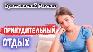 ✔ ПРИНУДИТЕЛЬНЫЙ ОТДЫХ - НОВЫЙ Рассказ Очень Интересный Христианский рассказ /МСЦ ЕХБ