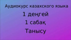 Аудиокурс казахского языка. Урок 01