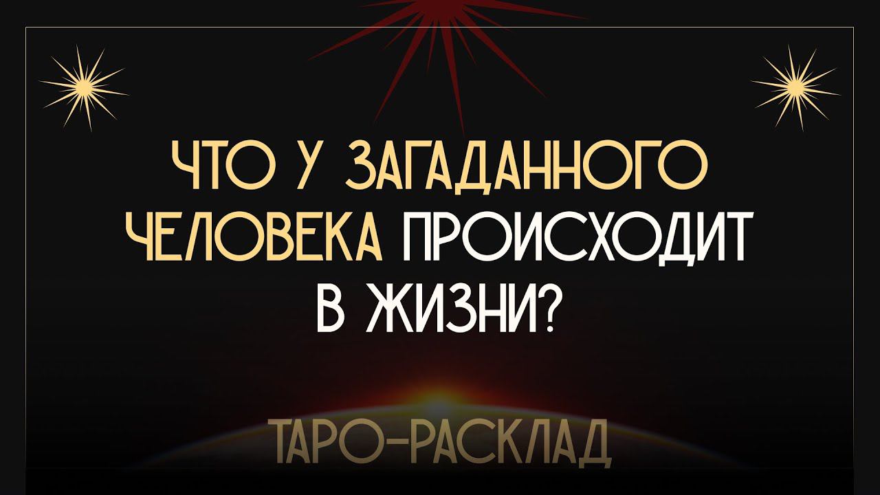 Расклад ТАРО "Что у загаданного человека происходит в жизни?"