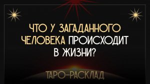 Расклад ТАРО "Что у загаданного человека происходит в жизни?"