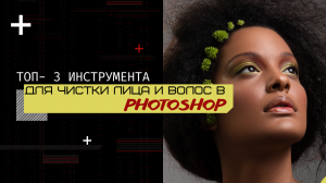 ТОП-3 ИНСТРУМЕНТА ДЛЯ ЧИСТКИ В PHOTOSHOP