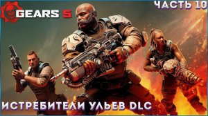 GEARS 5 (Gears of War 5) ➤ Прохождение #10 ➤Истребители Ульев DLC ⚙️