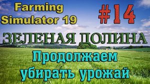 Farming Simulator 19 Карта ЗЕЛЕНАЯ ДОЛИНА #14 ✦ПРОДОЛЖАЕМ УБИРАТЬ УРОЖАЙ✦