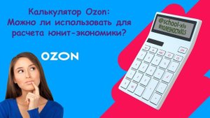 Лучший способ сосчитать юнит-экономику: Калькулятор Ozon или таблица юнитки?