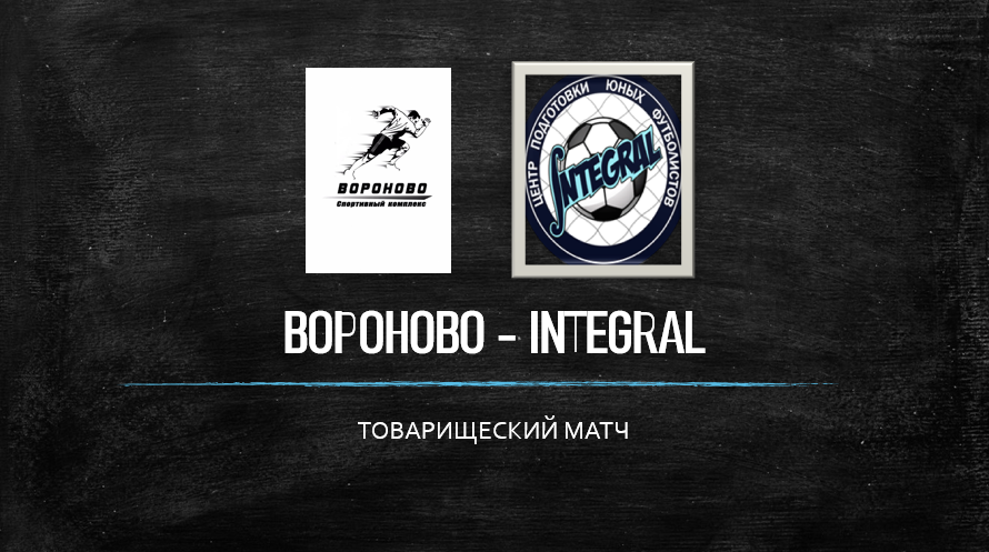 ТОВАРИЩЕСКИЙ МАТЧ. ВОРОНОВО - INTEGRAL 2009-2010