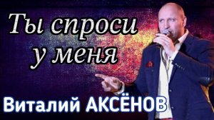 Песня с сильным характером! Ты спроси у меня - Виталий Аксёнов