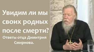 Увидим ли мы своих родных после смерти? Ответы отца Димитрия Смирнова.