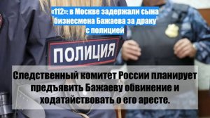 «112»: в Москве задержали сына бизнесмена Бажаева за драку с полицией