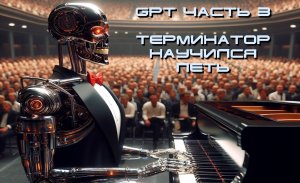 GPT Часть 3 Терминатор научился петь и битва роботов