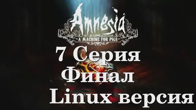 Амнезия - Машина для Свиней - 7 Серия Финал (Amnesia A Machine for Pigs - Linux версия)