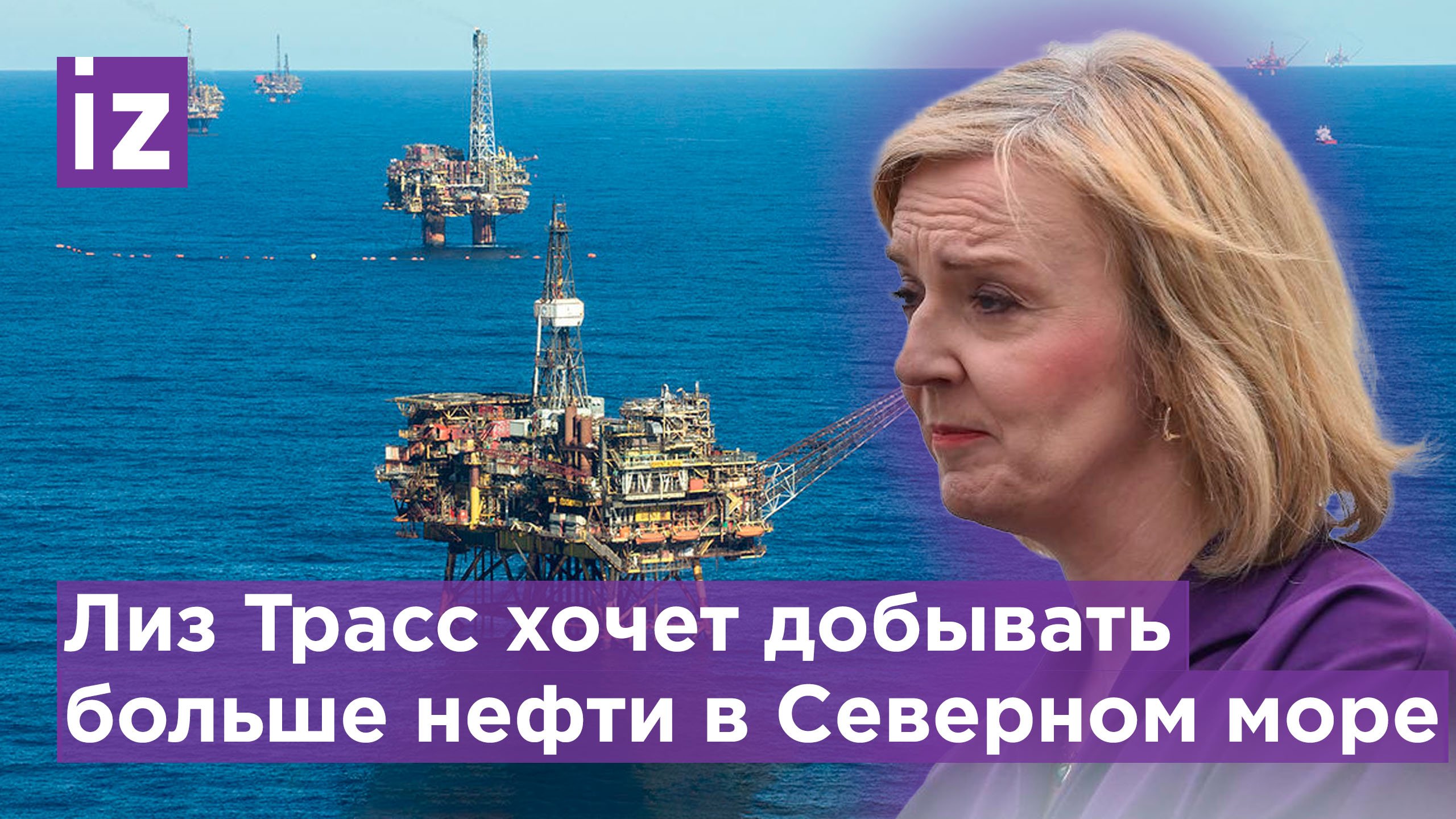 Глава МИД Великобритании Лиз Трасс предложила добывать газ и нефть в Северном море / Известия