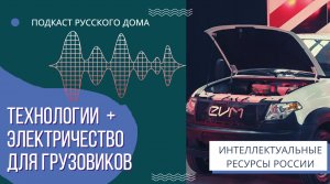 Подкаст Русского дома. Технологии + электричество для грузовиков