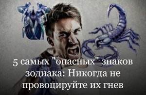 5 самых опасных знаков зодиака никогда не провоцируйте их гнев