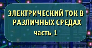 Физика. Электрический ток в различных средах. Часть 1. Опыты по физике
