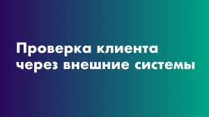 Проверка клиента через внешние системы