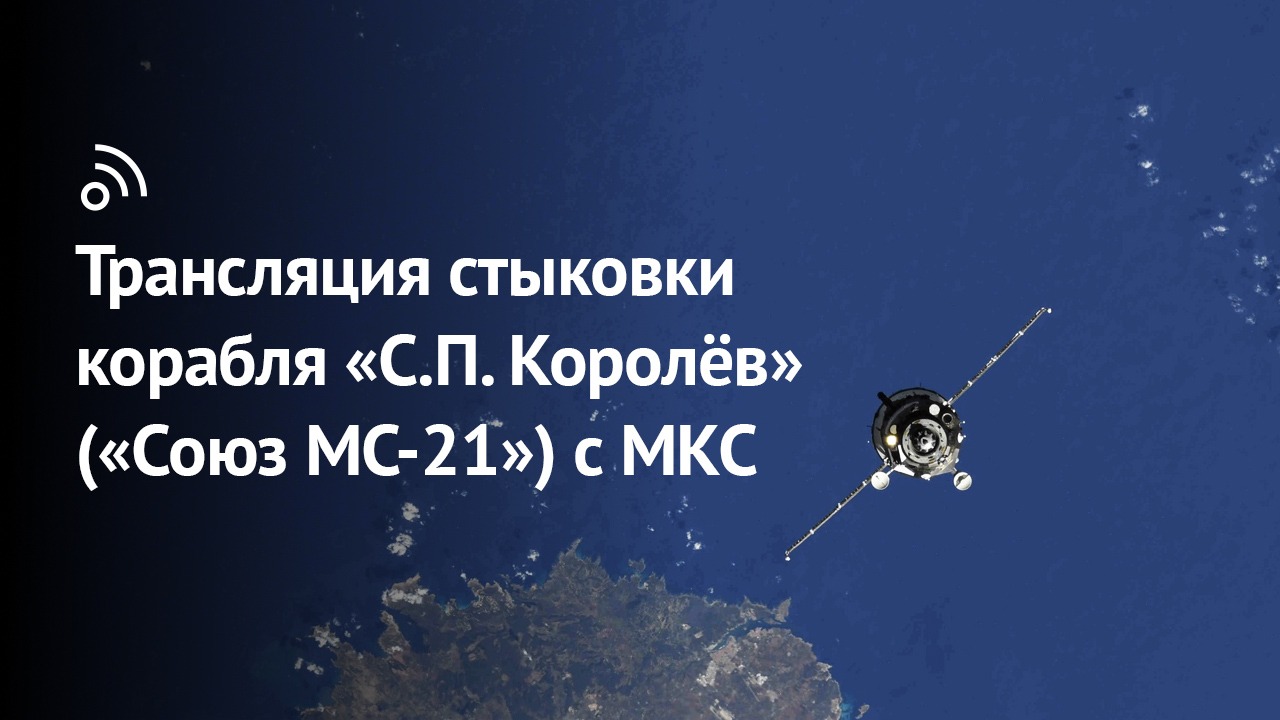«Бауманский старт»: трансляция стыковки корабля «С.П. Королёв» («Союз МС-21») с МКС