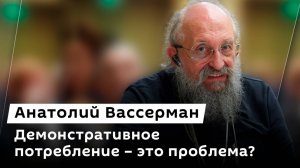 Анатолий Вассерман. Демонстративное потребление – это проблема для общества?