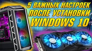 НАСТРОЙКА ПК ПОСЛЕ СБОРКИ, ЧТО ДЕЛАТЬ ПОСЛЕ УСТАНОВКИ WINDOWS 10 НА КОМПЬЮТЕРЕ