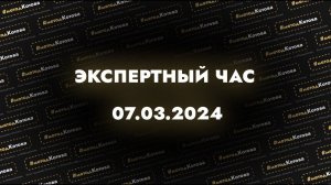 Экспертный час 07.03.2024