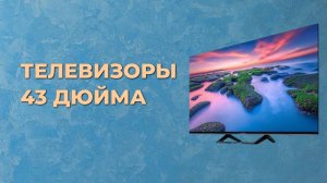 Топ-5 лучших телевизоров с диагональю 43 дюйма по цене и качеству