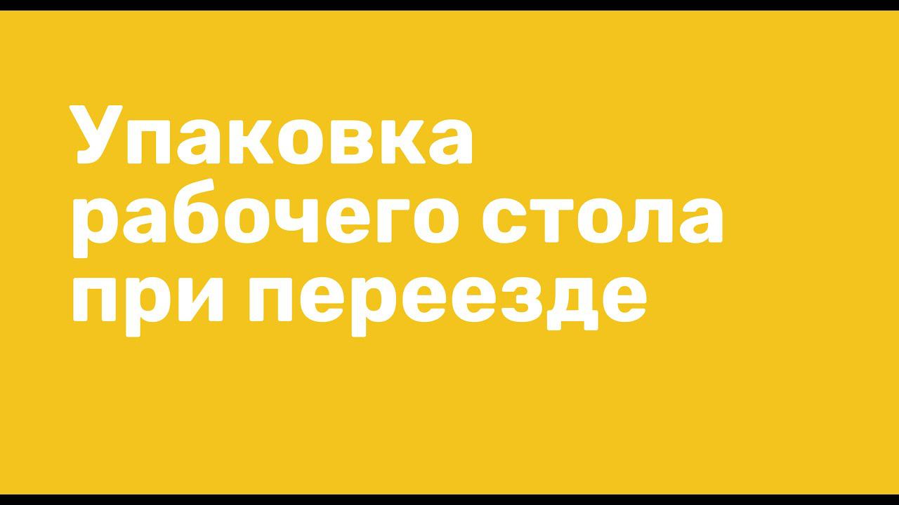 Как упаковать рабочий стол при переезде. Видео инструкция. Лайфхаки переезда.