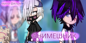 ♡Мини фильм ~АНИМЕШНИК~ //гача клуб// [ЯОЙ] 1 серия ♡