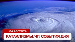 Новости сегодня 24.08.2024. Катаклизмы за день, ЧП, события дня