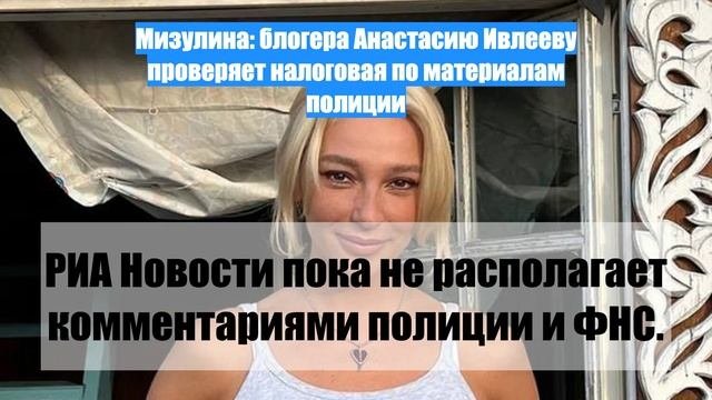 Мизулина: блогера Анастасию Ивлееву проверяет налоговая по материалам полиции