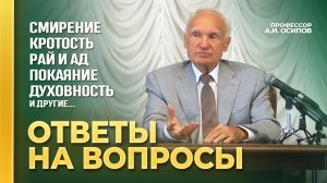 Ответы на вопросы о смирении и кротости, Рае и аде, вере и покаянии и другие / А.И. Осипов