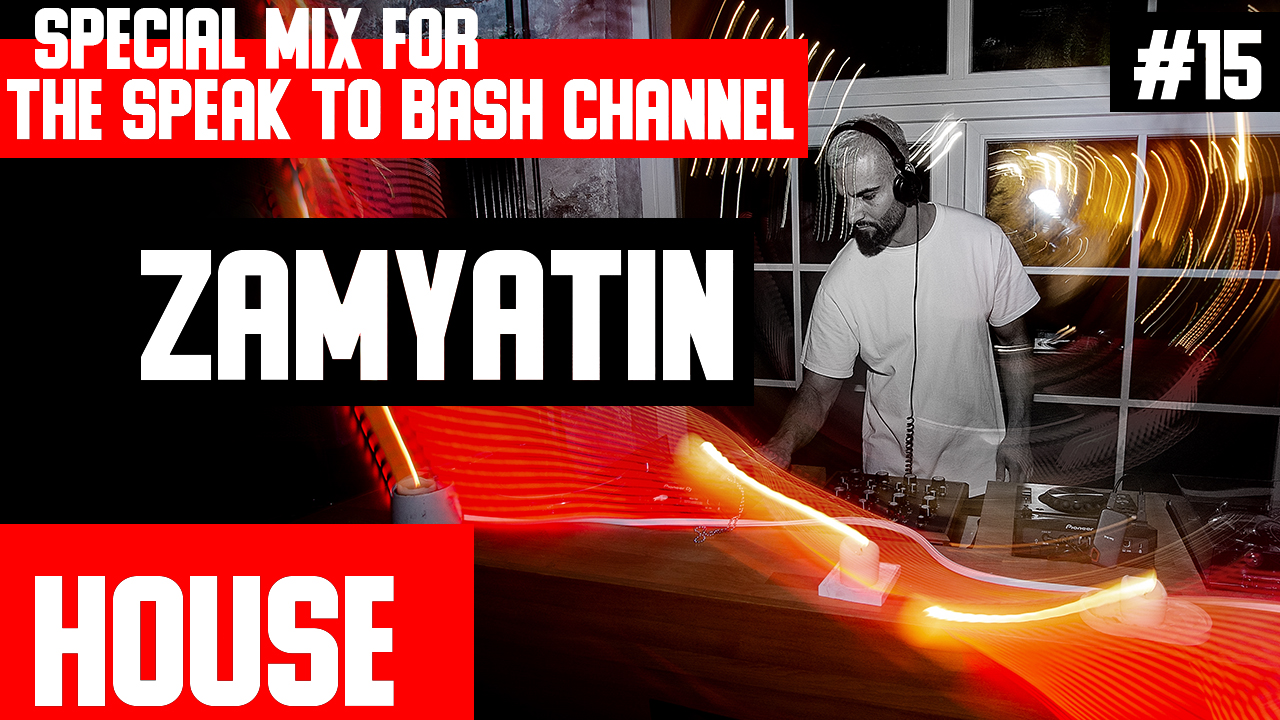 ZAMYATIN -Special mix for the SPEAK TO BASH - Channel #15 - HOUSE MUSIC -
