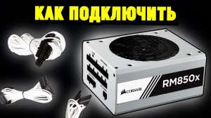 Как правильно подключить модульный блок питания (На примере Corsair RM850x)